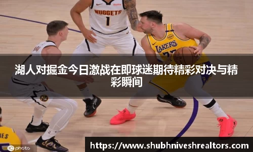 湖人对掘金今日激战在即球迷期待精彩对决与精彩瞬间